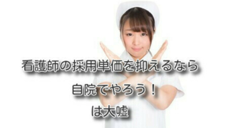 「看護師の採用単価を抑えるなら自院でやろう！」は大嘘