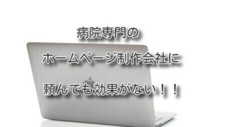 病院専門のホームページ制作会社に頼んでも効果がない！！
