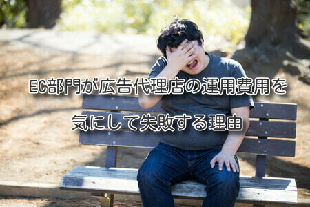 EC部門が広告代理店の運用費用を気にして失敗する理由