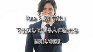 「seo 対策 会社」で検索している人に教える悲しい真実