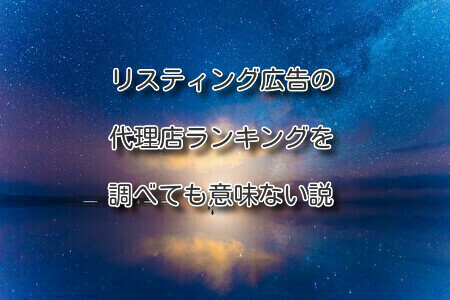 リスティング広告の代理店ランキングを調べても意味ない説