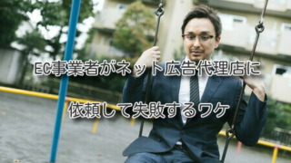 EC事業者がネット広告代理店に依頼して失敗するワケ