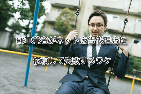 EC事業者がネット広告代理店に依頼して失敗するワケ