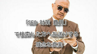 「SEO 対策 費用」で検索した方へお送りする残念な真実