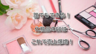 誰でもできる！化粧品のECはこれで売上爆増！