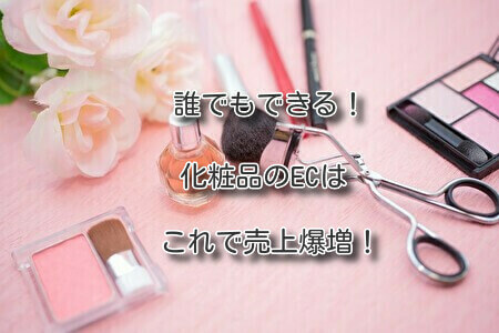 誰でもできる!化粧品のECはこれで売上爆増!