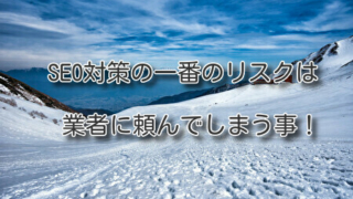 SEO対策の一番のリスクは業者に頼んでしまう事