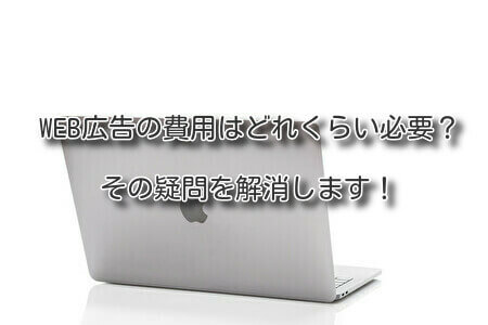 web広告の費用はどれくらい必要。その疑問を解消します