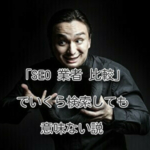 「SEO 業者 比較」でいくら検索しても意味ない説