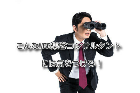こんなWEB集客コンサルタントには気をつけろ