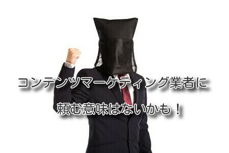 コンテンツマーケティング業者に頼む意味はないかも！