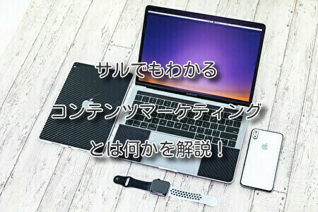 サルでもわかるコンテンツマーケティングとは何かを解説