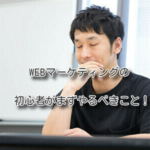 WEBマーケティングの初心者がまずやるべきこと
