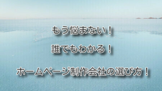 もう悩まない！誰でもわかる！ホームページ制作会社の選び方！