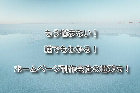 もう悩まない！誰でもわかる！ホームページ制作会社の選び方！