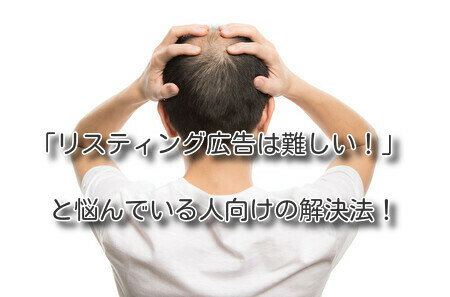 「リスティング広告は難しい！」と悩んでいる人向けの解決法！