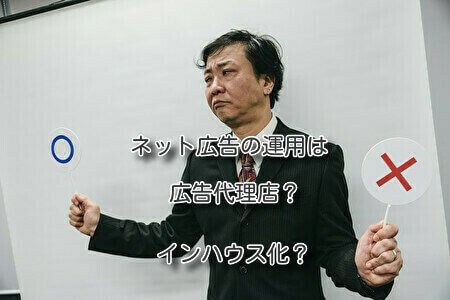 ネット広告の運用は広告代理店？インハウス化？