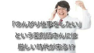 「のんびり仕事をしたい」という薬剤師さんには厳しい時代が来る