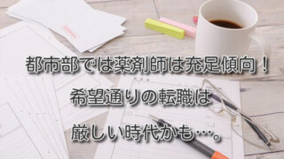 都市部では薬剤師は充足傾向。希望通りの転職は厳しい時代かも…。