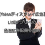 【Yahooディスプレイ広告】LINEアプリへの動画広告配信を開始